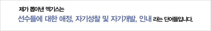 제가 뽑아낸 액기스는 선수들에 대한 애전, 자기성찰 및 자기개발, 인내 라는 단어들입니다.